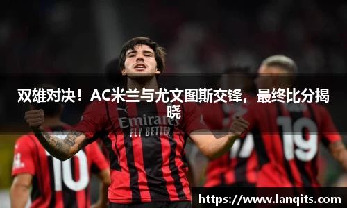 双雄对决！AC米兰与尤文图斯交锋，最终比分揭晓