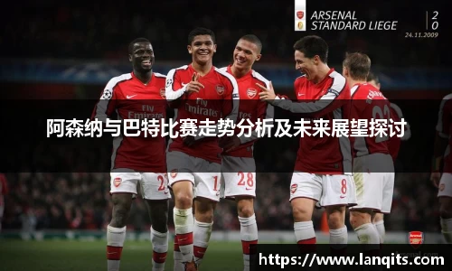 阿森纳与巴特比赛走势分析及未来展望探讨