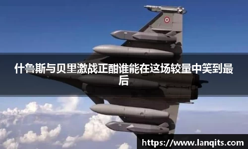 什鲁斯与贝里激战正酣谁能在这场较量中笑到最后