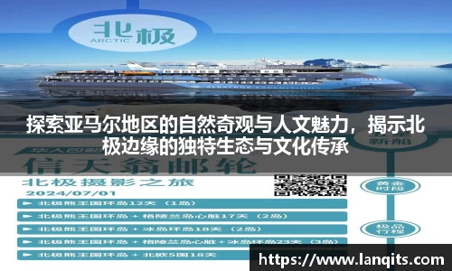 探索亚马尔地区的自然奇观与人文魅力，揭示北极边缘的独特生态与文化传承