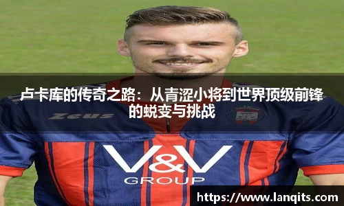 卢卡库的传奇之路：从青涩小将到世界顶级前锋的蜕变与挑战