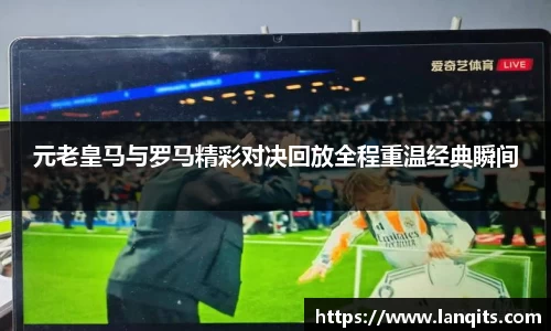 元老皇马与罗马精彩对决回放全程重温经典瞬间