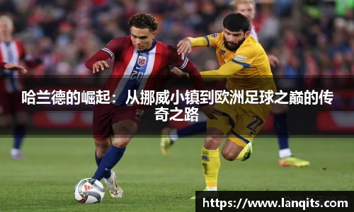 哈兰德的崛起：从挪威小镇到欧洲足球之巅的传奇之路