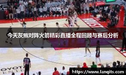 今天灰熊对阵火箭精彩直播全程回顾与赛后分析