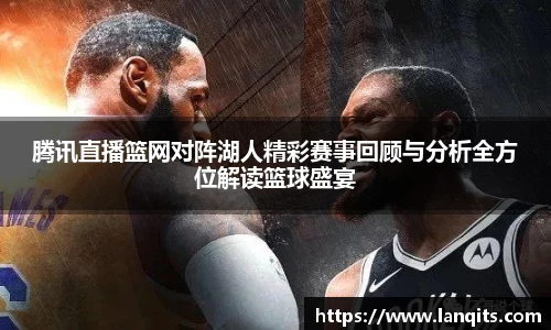 腾讯直播篮网对阵湖人精彩赛事回顾与分析全方位解读篮球盛宴