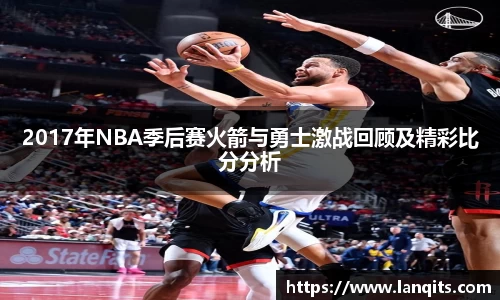 2017年NBA季后赛火箭与勇士激战回顾及精彩比分分析
