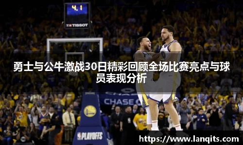 勇士与公牛激战30日精彩回顾全场比赛亮点与球员表现分析