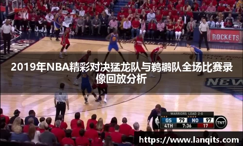 2019年NBA精彩对决猛龙队与鹈鹕队全场比赛录像回放分析