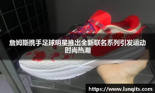 詹姆斯携手足球明星推出全新联名系列引发运动时尚热潮