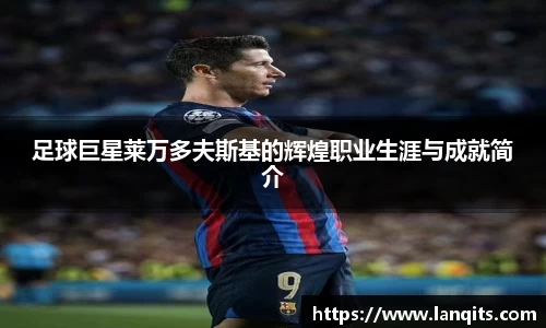 足球巨星莱万多夫斯基的辉煌职业生涯与成就简介