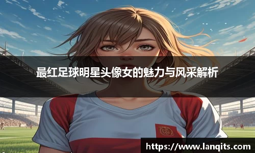 最红足球明星头像女的魅力与风采解析